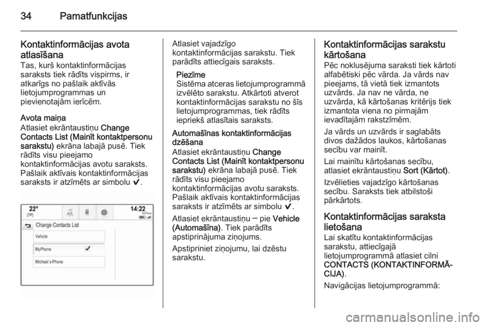 OPEL INSIGNIA 2014.5  Informācijas un izklaides sistēmas rokasgrāmata (in Latvian) 34Pamatfunkcijas
Kontaktinformācijas avotaatlasīšana Tas, kurš kontaktinformācijas
saraksts tiek rādīts vispirms, ir
atkarīgs no pašlaik aktīvās
lietojumprogrammas un
pievienotajām ierīc�