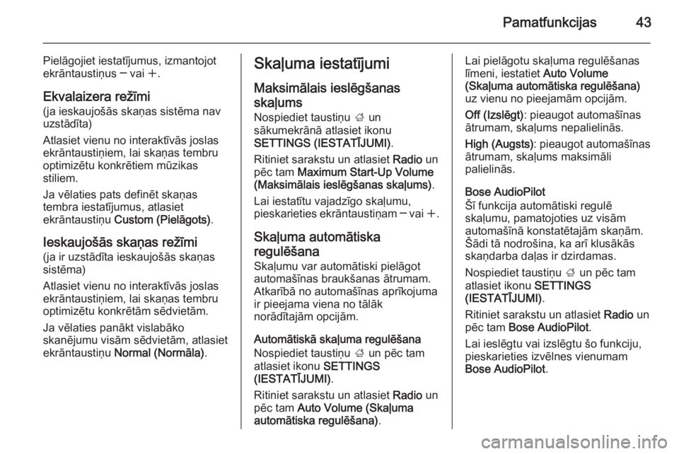 OPEL INSIGNIA 2014.5  Informācijas un izklaides sistēmas rokasgrāmata (in Latvian) Pamatfunkcijas43
Pielāgojiet iestatījumus, izmantojot
ekrāntaustiņus ─ vai  w.
Ekvalaizera režīmi
(ja ieskaujošās skaņas sistēma nav
uzstādīta)
Atlasiet vienu no interaktīvās joslas
ek