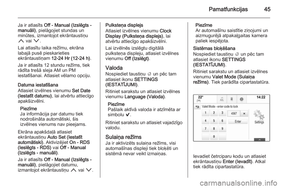 OPEL INSIGNIA 2014.5  Informācijas un izklaides sistēmas rokasgrāmata (in Latvian) Pamatfunkcijas45
Ja ir atlasīts Off - Manual (Izslēgts -
manuāli) , pielāgojiet stundas un
minūtes, izmantojot ekrāntaustiņu
n  vai  o.
Lai atlasītu laika režīmu, ekrāna
labajā pusē piesk