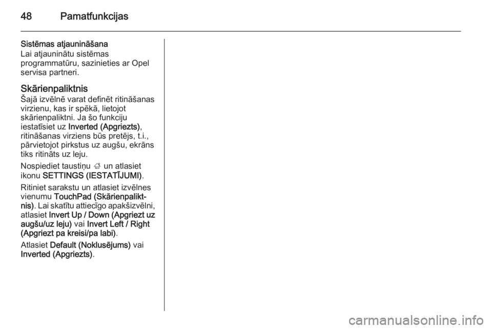 OPEL INSIGNIA 2014.5  Informācijas un izklaides sistēmas rokasgrāmata (in Latvian) 48Pamatfunkcijas
Sistēmas atjaunināšana
Lai atjauninātu sistēmas
programmatūru, sazinieties ar Opel servisa partneri.
Skārienpaliktnis
Šajā izvēlnē varat definēt ritināšanas
virzienu, ka