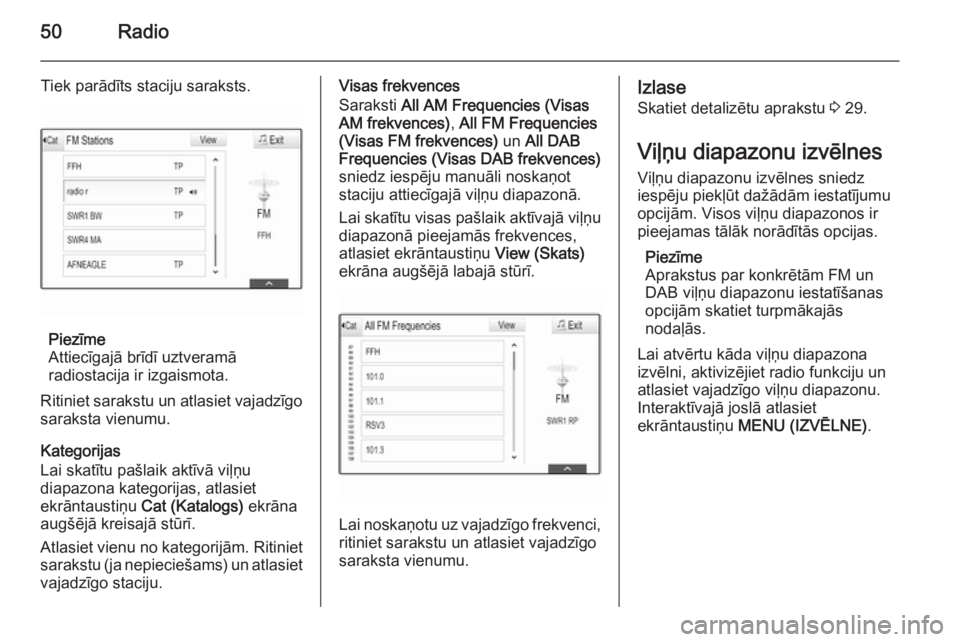 OPEL INSIGNIA 2014.5  Informācijas un izklaides sistēmas rokasgrāmata (in Latvian) 50Radio
Tiek parādīts staciju saraksts.
Piezīme
Attiecīgajā brīdī uztveramā
radiostacija ir izgaismota.
Ritiniet sarakstu un atlasiet vajadzīgo
saraksta vienumu.
Kategorijas
Lai skatītu paš