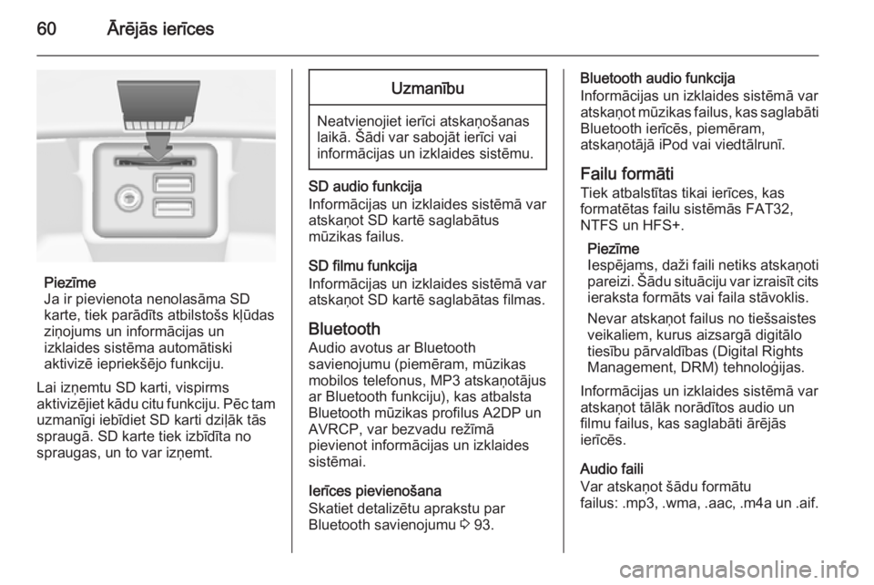 OPEL INSIGNIA 2014.5  Informācijas un izklaides sistēmas rokasgrāmata (in Latvian) 60Ārējās ierīces
Piezīme
Ja ir pievienota nenolasāma SD
karte, tiek parādīts atbilstošs kļūdas
ziņojums un informācijas un
izklaides sistēma automātiski
aktivizē iepriekšējo funkciju