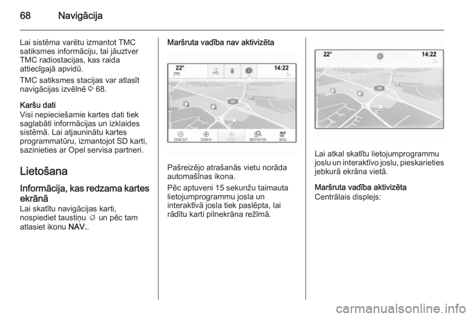 OPEL INSIGNIA 2014.5 Informācijas un izklaides sistēmas rokasgrāmata (in Latvian) 68Navigācija
Lai sistēma varētu izmantot TMC
satiksmes informāciju, tai jāuztver
TMC radiostacijas, kas raida
attiecīgajā apvidū.
TMC satiksmes stacijas var atlasīt
navigācijas izvēlnē 3 OPEL INSIGNIA 2014.5 Informācijas un izklaides sistēmas rokasgrāmata (in Latvian) 68Navigācija
Lai sistēma varētu izmantot TMC
satiksmes informāciju, tai jāuztver
TMC radiostacijas, kas raida
attiecīgajā apvidū.
TMC satiksmes stacijas var atlasīt
navigācijas izvēlnē 3