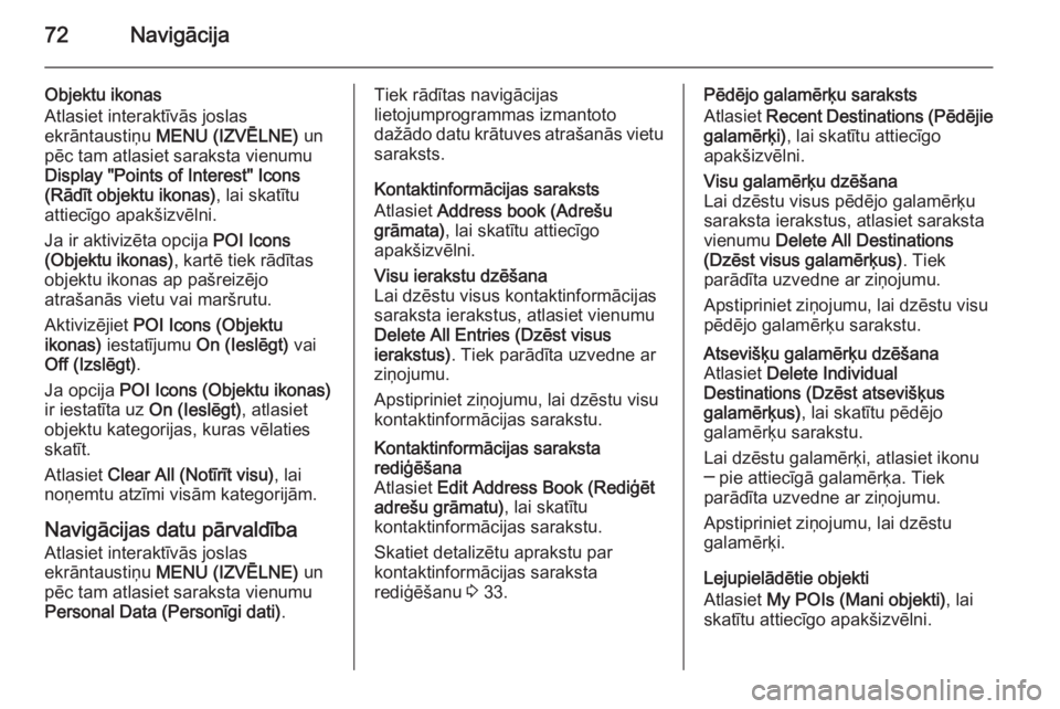 OPEL INSIGNIA 2014.5 Informācijas un izklaides sistēmas rokasgrāmata (in Latvian) 72Navigācija
Objektu ikonas
Atlasiet interaktīvās joslas
ekrāntaustiņu MENU (IZVĒLNE) un
pēc tam atlasiet saraksta vienumu
Display "Points of Interest" Icons
(Rādīt objektu ikonas) OPEL INSIGNIA 2014.5 Informācijas un izklaides sistēmas rokasgrāmata (in Latvian) 72Navigācija
Objektu ikonas
Atlasiet interaktīvās joslas
ekrāntaustiņu MENU (IZVĒLNE) un
pēc tam atlasiet saraksta vienumu
Display "Points of Interest" Icons
(Rādīt objektu ikonas)