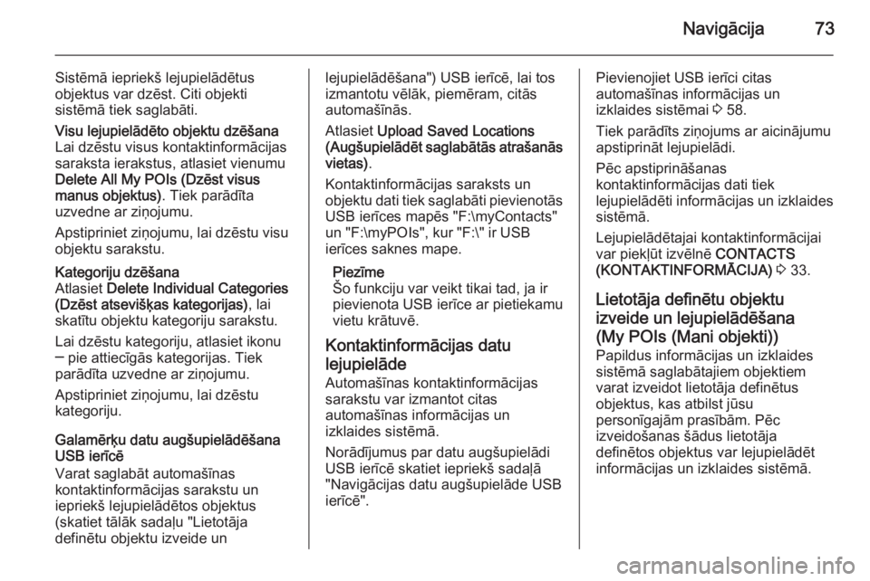 OPEL INSIGNIA 2014.5  Informācijas un izklaides sistēmas rokasgrāmata (in Latvian) Navigācija73
Sistēmā iepriekš lejupielādētus
objektus var dzēst. Citi objekti
sistēmā tiek saglabāti.Visu lejupielādēto objektu dzēšana
Lai dzēstu visus kontaktinformācijas
saraksta ie