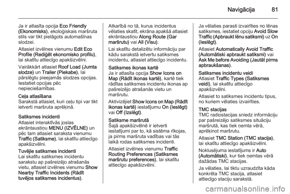 OPEL INSIGNIA 2014.5  Informācijas un izklaides sistēmas rokasgrāmata (in Latvian) Navigācija81
Ja ir atlasīta opcija Eco Friendly
(Ekonomisks) , ekoloģiskais maršruta
stils var tikt pielāgots automašīnas
slodzei.
Atlasiet izvēlnes vienumu  Edit Eco
Profile (Rediģēt ekonom