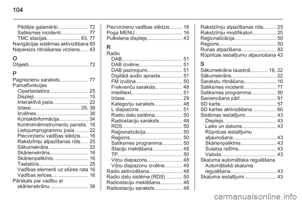 OPEL INSIGNIA 2015  Informācijas un izklaides sistēmas rokasgrāmata (in Latvian) 104
Pēdējie galamērķi...................... 72
Satiksmes incidenti ...................77
TMC stacijas ....................... 63, 77
Navigācijas sistēmas aktivizēšana 65
Nepareizs ritināšana