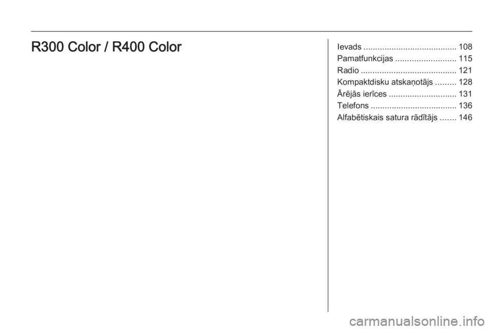 OPEL INSIGNIA 2015  Informācijas un izklaides sistēmas rokasgrāmata (in Latvian) Ievads........................................ 108
Pamatfunkcijas .......................... 115
Radio ......................................... 121
Kompaktdisku atskaņotājs .........128
Ārējās i