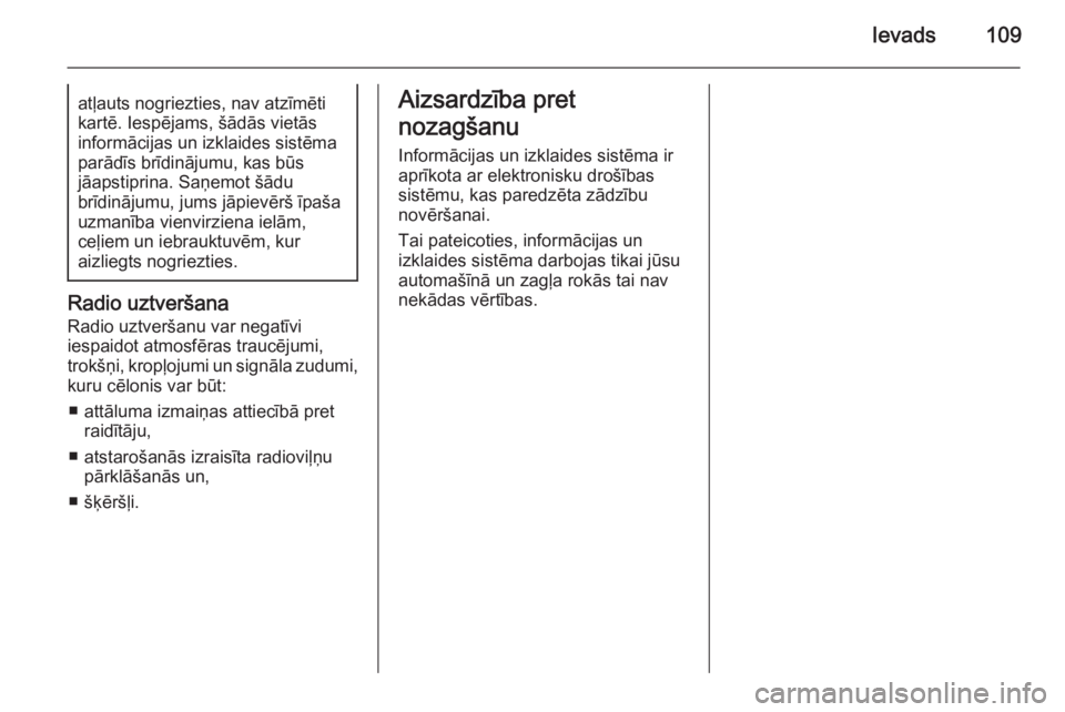 OPEL INSIGNIA 2015  Informācijas un izklaides sistēmas rokasgrāmata (in Latvian) Ievads109atļauts nogriezties, nav atzīmēti
kartē. Iespējams, šādās vietās
informācijas un izklaides sistēma
parādīs brīdinājumu, kas būs
jāapstiprina. Saņemot šādu
brīdinājumu, j