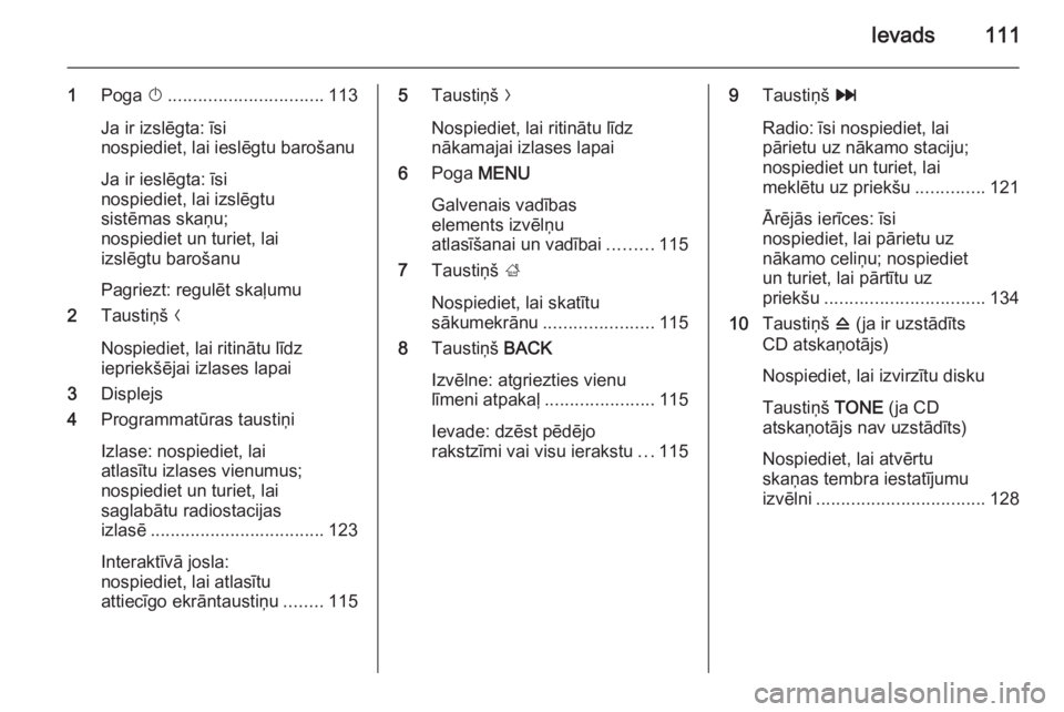 OPEL INSIGNIA 2015 Informācijas un izklaides sistēmas rokasgrāmata (in Latvian) Ievads111
1Poga X............................... 113
Ja ir izslēgta: īsi
nospiediet, lai ieslēgtu barošanu
Ja ir ieslēgta: īsi
nospiediet, lai izslēgtu
sistēmas skaņu;
nospiediet un turiet, OPEL INSIGNIA 2015 Informācijas un izklaides sistēmas rokasgrāmata (in Latvian) Ievads111
1Poga X............................... 113
Ja ir izslēgta: īsi
nospiediet, lai ieslēgtu barošanu
Ja ir ieslēgta: īsi
nospiediet, lai izslēgtu
sistēmas skaņu;
nospiediet un turiet,