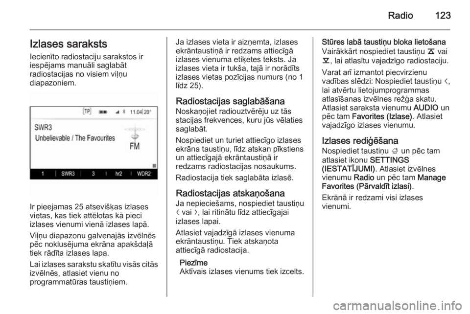 OPEL INSIGNIA 2015  Informācijas un izklaides sistēmas rokasgrāmata (in Latvian) Radio123Izlases sarakstsIecienīto radiostaciju sarakstos ir
iespējams manuāli saglabāt
radiostacijas no visiem viļņu
diapazoniem.
Ir pieejamas 25 atsevišķas izlases
vietas, kas tiek attēlotas