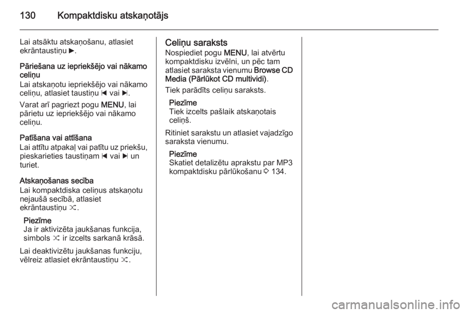 OPEL INSIGNIA 2015  Informācijas un izklaides sistēmas rokasgrāmata (in Latvian) 130Kompaktdisku atskaņotājs
Lai atsāktu atskaņošanu, atlasiet
ekrāntaustiņu  6.
Pāriešana uz iepriekšējo vai nākamo
celiņu
Lai atskaņotu iepriekšējo vai nākamo
celiņu, atlasiet taust