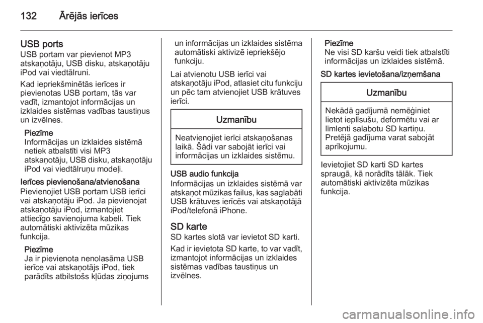 OPEL INSIGNIA 2015  Informācijas un izklaides sistēmas rokasgrāmata (in Latvian) 132Ārējās ierīces
USB portsUSB portam var pievienot MP3
atskaņotāju, USB disku, atskaņotāju
iPod vai viedtālruni.
Kad iepriekšminētās ierīces ir
pievienotas USB portam, tās var
vadīt, i
