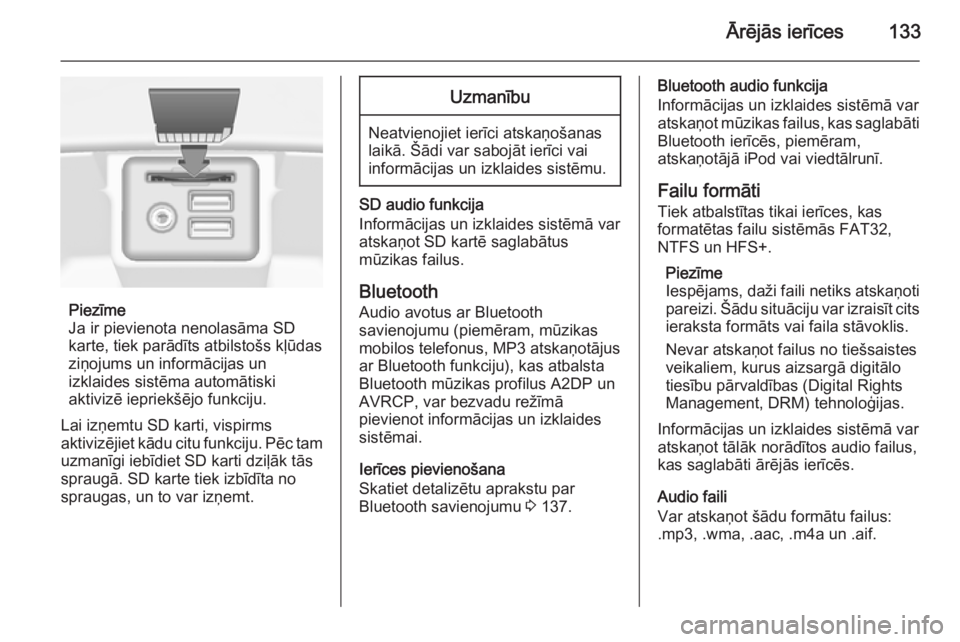 OPEL INSIGNIA 2015  Informācijas un izklaides sistēmas rokasgrāmata (in Latvian) Ārējās ierīces133
Piezīme
Ja ir pievienota nenolasāma SD
karte, tiek parādīts atbilstošs kļūdas
ziņojums un informācijas un
izklaides sistēma automātiski
aktivizē iepriekšējo funkcij