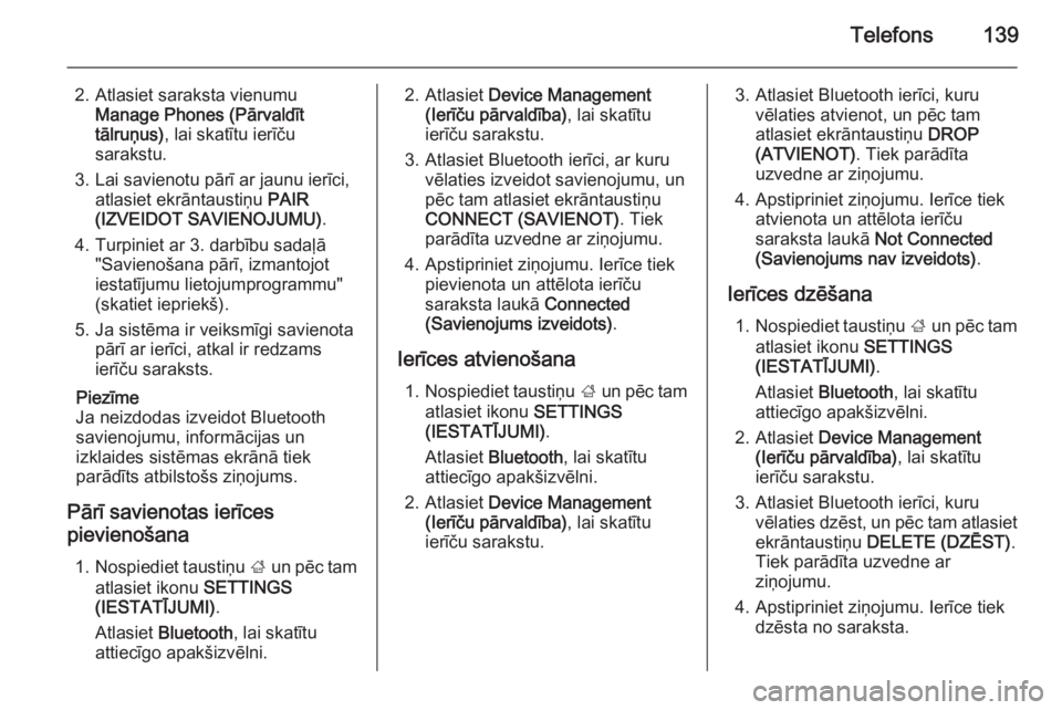 OPEL INSIGNIA 2015  Informācijas un izklaides sistēmas rokasgrāmata (in Latvian) Telefons139
2. Atlasiet saraksta vienumuManage Phones (Pārvaldīt
tālruņus) , lai skatītu ierīču
sarakstu.
3. Lai savienotu pārī ar jaunu ierīci, atlasiet ekrāntaustiņu  PAIR
(IZVEIDOT SAVI