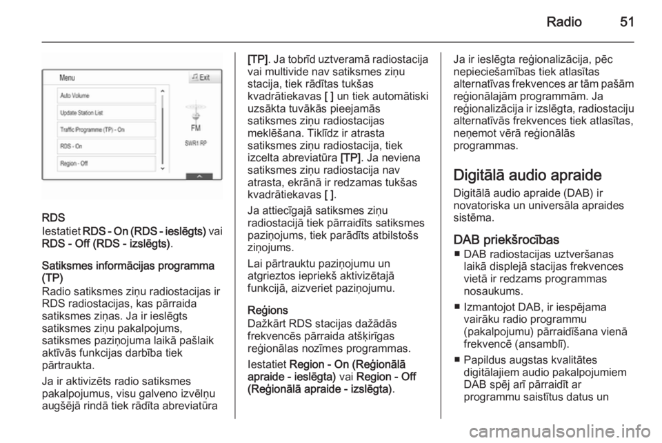 OPEL INSIGNIA 2015 Informācijas un izklaides sistēmas rokasgrāmata (in Latvian) Radio51
RDS
Iestatiet RDS - On (RDS - ieslēgts) vai
RDS - Off (RDS - izslēgts) .
Satiksmes informācijas programma
(TP)
Radio satiksmes ziņu radiostacijas ir
RDS radiostacijas, kas pārraida
sati OPEL INSIGNIA 2015 Informācijas un izklaides sistēmas rokasgrāmata (in Latvian) Radio51
RDS
Iestatiet RDS - On (RDS - ieslēgts) vai
RDS - Off (RDS - izslēgts) .
Satiksmes informācijas programma
(TP)
Radio satiksmes ziņu radiostacijas ir
RDS radiostacijas, kas pārraida
sati