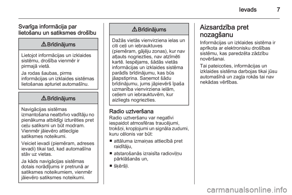 OPEL INSIGNIA 2015  Informācijas un izklaides sistēmas rokasgrāmata (in Latvian) Ievads7
Svarīga informācija par
lietošanu un satiksmes drošību9 Brīdinājums
Lietojot informācijas un izklaides
sistēmu, drošība vienmēr ir
pirmajā vietā.
Ja rodas šaubas, pirms
informā
