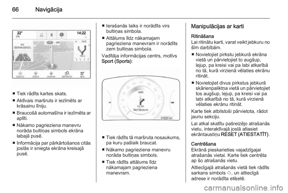OPEL INSIGNIA 2015 Informācijas un izklaides sistēmas rokasgrāmata (in Latvian) 66Navigācija
■ Tiek rādīts kartes skats.
■ Aktīvais maršruts ir iezīmēts ar krāsainu līniju.
■ Braucošā automašīna ir iezīmēta ar
aplīti.
■ Nākamo pagrieziena manevru norāda OPEL INSIGNIA 2015 Informācijas un izklaides sistēmas rokasgrāmata (in Latvian) 66Navigācija
■ Tiek rādīts kartes skats.
■ Aktīvais maršruts ir iezīmēts ar krāsainu līniju.
■ Braucošā automašīna ir iezīmēta ar
aplīti.
■ Nākamo pagrieziena manevru norāda