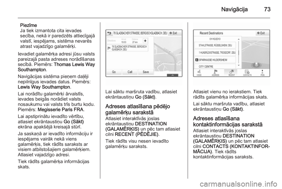 OPEL INSIGNIA 2015  Informācijas un izklaides sistēmas rokasgrāmata (in Latvian) Navigācija73
Piezīme
Ja tiek izmantota cita ievades secība, nekā ir paredzēts attiecīgajā
valstī, iespējams, sistēma nevarēs
atrast vajadzīgo galamērķi.
Ievadiet galamērķa adresi jūsu