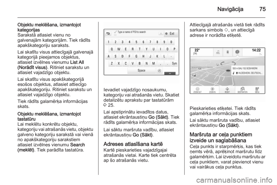 OPEL INSIGNIA 2015  Informācijas un izklaides sistēmas rokasgrāmata (in Latvian) Navigācija75
Objektu meklēšana, izmantojot
kategorijas
Sarakstā atlasiet vienu no
galvenajām kategorijām. Tiek rādīts
apakškategoriju saraksts.
Lai skatītu visus attiecīgajā galvenajā kat