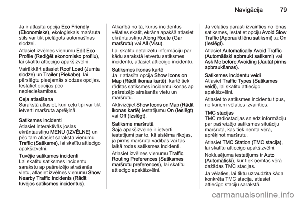 OPEL INSIGNIA 2015  Informācijas un izklaides sistēmas rokasgrāmata (in Latvian) Navigācija79
Ja ir atlasīta opcija Eco Friendly
(Ekonomisks) , ekoloģiskais maršruta
stils var tikt pielāgots automašīnas
slodzei.
Atlasiet izvēlnes vienumu  Edit Eco
Profile (Rediģēt ekonom