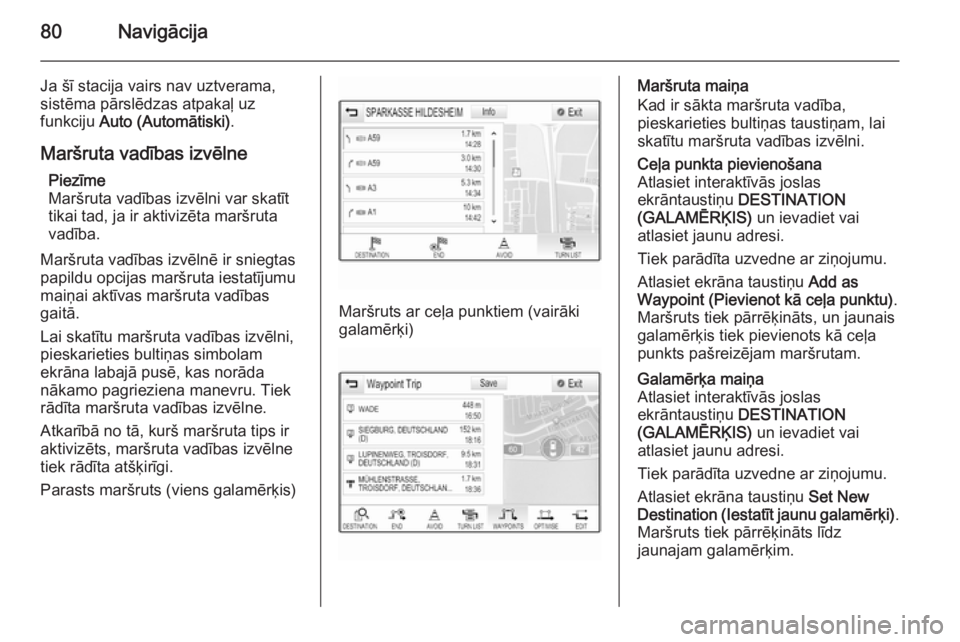OPEL INSIGNIA 2015  Informācijas un izklaides sistēmas rokasgrāmata (in Latvian) 80Navigācija
Ja šī stacija vairs nav uztverama,
sistēma pārslēdzas atpakaļ uz
funkciju  Auto (Automātiski) .
Maršruta vadības izvēlne Piezīme
Maršruta vadības izvēlni var skatīt
tikai 