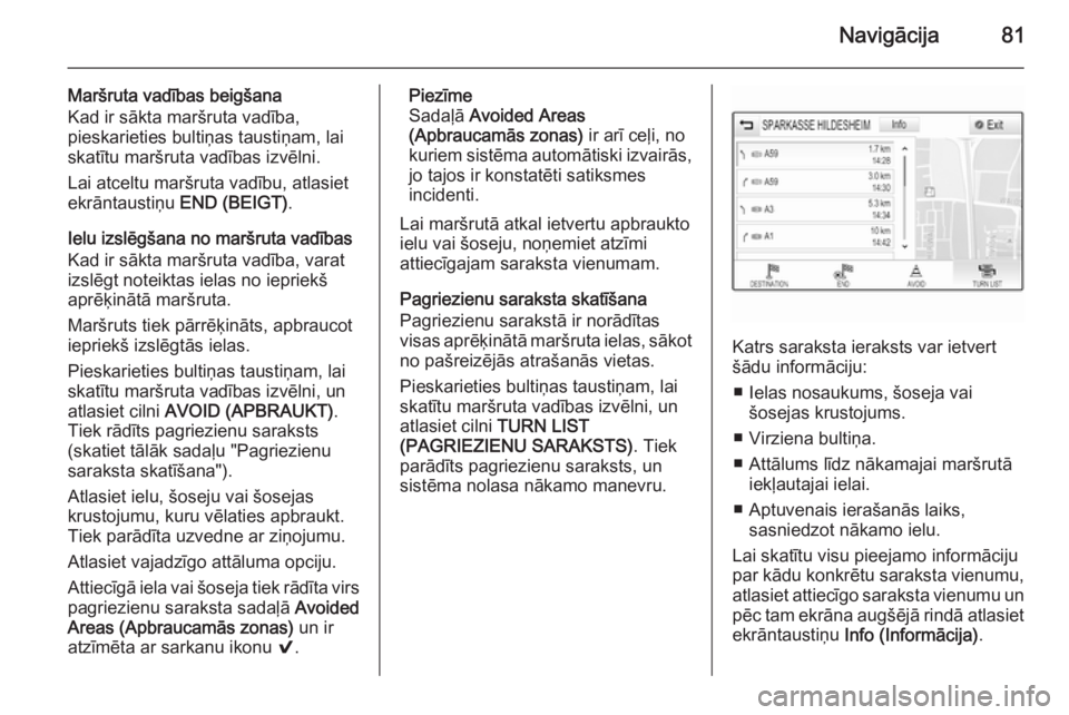OPEL INSIGNIA 2015 Informācijas un izklaides sistēmas rokasgrāmata (in Latvian) Navigācija81
Maršruta vadības beigšana
Kad ir sākta maršruta vadība,
pieskarieties bultiņas taustiņam, lai skatītu maršruta vadības izvēlni.
Lai atceltu maršruta vadību, atlasiet
ekrān OPEL INSIGNIA 2015 Informācijas un izklaides sistēmas rokasgrāmata (in Latvian) Navigācija81
Maršruta vadības beigšana
Kad ir sākta maršruta vadība,
pieskarieties bultiņas taustiņam, lai skatītu maršruta vadības izvēlni.
Lai atceltu maršruta vadību, atlasiet
ekrān