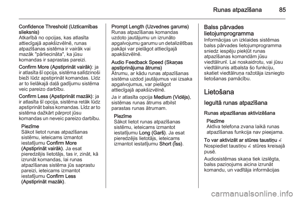 OPEL INSIGNIA 2015 Informācijas un izklaides sistēmas rokasgrāmata (in Latvian) Runas atpazīšana85
Confidence Threshold (Uzticamības
slieksnis)
Atkarībā no opcijas, kas atlasīta
attiecīgajā apakšizvēlnē, runas
atpazīšanas sistēma ir vairāk vai
mazāk "pārlieci OPEL INSIGNIA 2015 Informācijas un izklaides sistēmas rokasgrāmata (in Latvian) Runas atpazīšana85
Confidence Threshold (Uzticamības
slieksnis)
Atkarībā no opcijas, kas atlasīta
attiecīgajā apakšizvēlnē, runas
atpazīšanas sistēma ir vairāk vai
mazāk "pārlieci