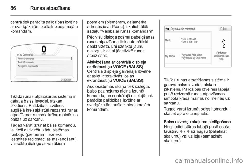 OPEL INSIGNIA 2015 Informācijas un izklaides sistēmas rokasgrāmata (in Latvian) 86Runas atpazīšana
centrā tiek parādīta palīdzības izvēlnear svarīgākajām pašlaik pieejamajām
komandām.
Tiklīdz runas atpazīšanas sistēma ir
gatava balss ievadei, atskan
pīkstiens. OPEL INSIGNIA 2015 Informācijas un izklaides sistēmas rokasgrāmata (in Latvian) 86Runas atpazīšana
centrā tiek parādīta palīdzības izvēlnear svarīgākajām pašlaik pieejamajām
komandām.
Tiklīdz runas atpazīšanas sistēma ir
gatava balss ievadei, atskan
pīkstiens.
