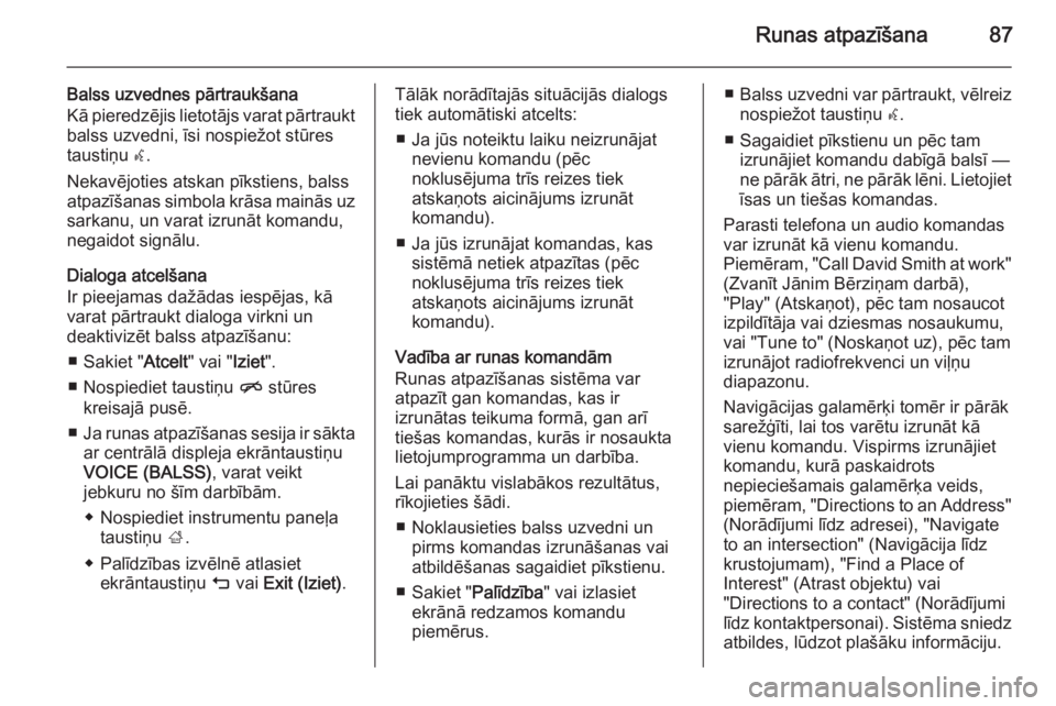 OPEL INSIGNIA 2015 Informācijas un izklaides sistēmas rokasgrāmata (in Latvian) Runas atpazīšana87
Balss uzvednes pārtraukšana
Kā pieredzējis lietotājs varat pārtraukt balss uzvedni, īsi nospiežot stūres
taustiņu w.
Nekavējoties atskan pīkstiens, balss
atpazīšana OPEL INSIGNIA 2015 Informācijas un izklaides sistēmas rokasgrāmata (in Latvian) Runas atpazīšana87
Balss uzvednes pārtraukšana
Kā pieredzējis lietotājs varat pārtraukt balss uzvedni, īsi nospiežot stūres
taustiņu w.
Nekavējoties atskan pīkstiens, balss
atpazīšana