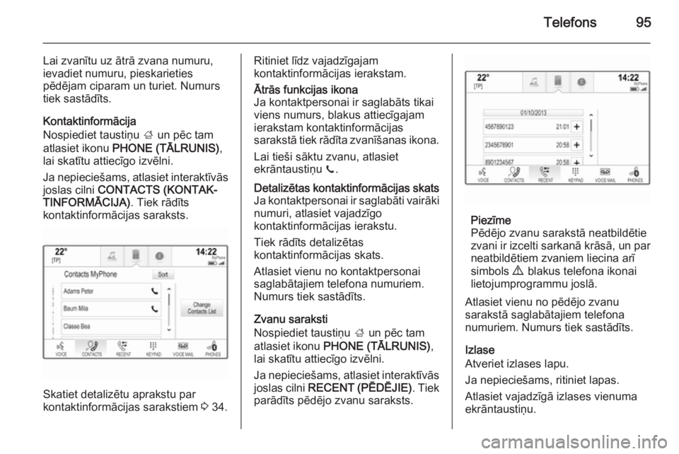 OPEL INSIGNIA 2015  Informācijas un izklaides sistēmas rokasgrāmata (in Latvian) Telefons95
Lai zvanītu uz ātrā zvana numuru,
ievadiet numuru, pieskarieties
pēdējam ciparam un turiet. Numurs
tiek sastādīts.
Kontaktinformācija
Nospiediet taustiņu  ; un pēc tam
atlasiet ik