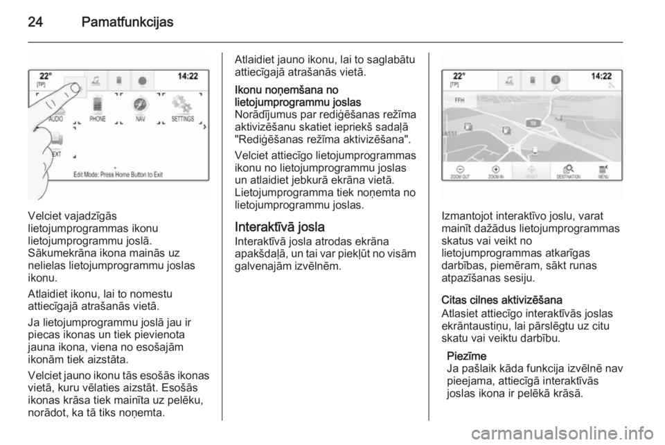 OPEL INSIGNIA 2015.5  Informācijas un izklaides sistēmas rokasgrāmata (in Latvian) 24Pamatfunkcijas
Velciet vajadzīgās
lietojumprogrammas ikonu
lietojumprogrammu joslā.
Sākumekrāna ikona mainās uz
nelielas lietojumprogrammu joslas
ikonu.
Atlaidiet ikonu, lai to nomestu
attiec�