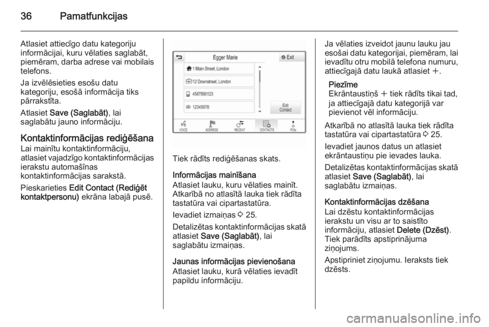 OPEL INSIGNIA 2015.5  Informācijas un izklaides sistēmas rokasgrāmata (in Latvian) 36Pamatfunkcijas
Atlasiet attiecīgo datu kategoriju
informācijai, kuru vēlaties saglabāt,
piemēram, darba adrese vai mobilais telefons.
Ja izvēlēsieties esošu datu
kategoriju, esošā informā
