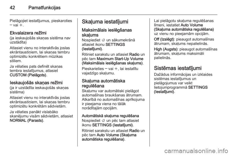 OPEL INSIGNIA 2015.5  Informācijas un izklaides sistēmas rokasgrāmata (in Latvian) 42Pamatfunkcijas
Pielāgojiet iestatījumus, pieskaroties
─ vai  w.
Ekvalaizera režīmi
(ja ieskaujošās skaņas sistēma nav
uzstādīta)
Atlasiet vienu no interaktīvās joslas
ekrāntaustiņiem