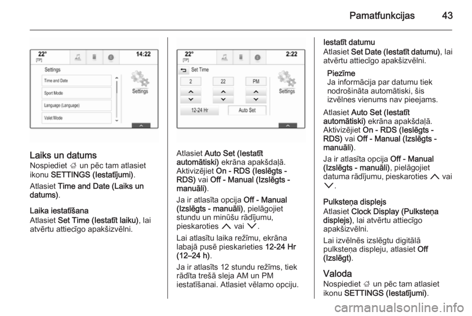 OPEL INSIGNIA 2015.5  Informācijas un izklaides sistēmas rokasgrāmata (in Latvian) Pamatfunkcijas43
Laiks un datums
Nospiediet  ; un pēc tam atlasiet
ikonu  SETTINGS (Iestatījumi) .
Atlasiet  Time and Date (Laiks un
datums) .
Laika iestatīšana
Atlasiet  Set Time (Iestatīt laiku