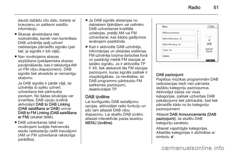 OPEL INSIGNIA 2015.5  Informācijas un izklaides sistēmas rokasgrāmata (in Latvian) Radio51
daudz dažādu citu datu, tostarp ar
braucienu un satiksmi saistītu
informāciju.
■ Skaņas atveidošana tiek nodrošināta, kamēr vien konkrētaisDAB uztvērējs spēj uztvert
raidstacija