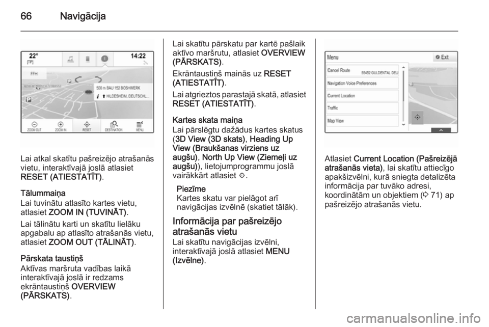 OPEL INSIGNIA 2015.5  Informācijas un izklaides sistēmas rokasgrāmata (in Latvian) 66Navigācija
Lai atkal skatītu pašreizējo atrašanās
vietu, interaktīvajā joslā atlasiet
RESET (ATIESTATĪT) .
Tālummaiņa
Lai tuvinātu atlasīto kartes vietu,
atlasiet  ZOOM IN (TUVINĀT) .