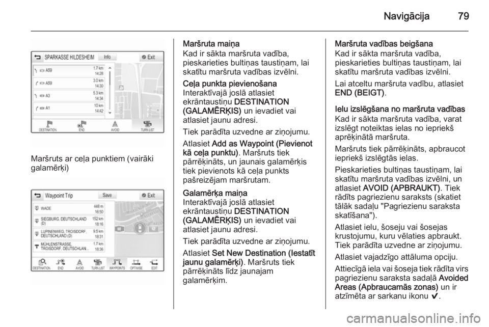 OPEL INSIGNIA 2015.5  Informācijas un izklaides sistēmas rokasgrāmata (in Latvian) Navigācija79
Maršruts ar ceļa punktiem (vairāki
galamērķi)
Maršruta maiņa
Kad ir sākta maršruta vadība,
pieskarieties bultiņas taustiņam, lai
skatītu maršruta vadības izvēlni.Ceļa pu