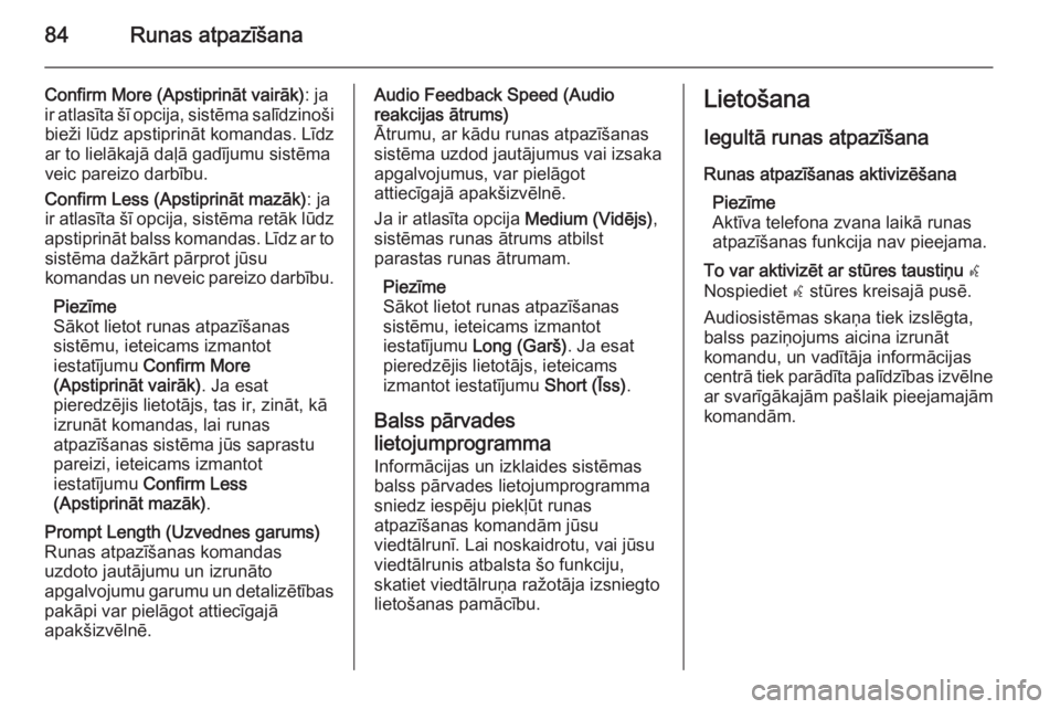 OPEL INSIGNIA 2015.5  Informācijas un izklaides sistēmas rokasgrāmata (in Latvian) 84Runas atpazīšana
Confirm More (Apstiprināt vairāk): ja
ir atlasīta šī opcija, sistēma salīdzinoši bieži lūdz apstiprināt komandas. Līdz
ar to lielākajā daļā gadījumu sistēma
veic