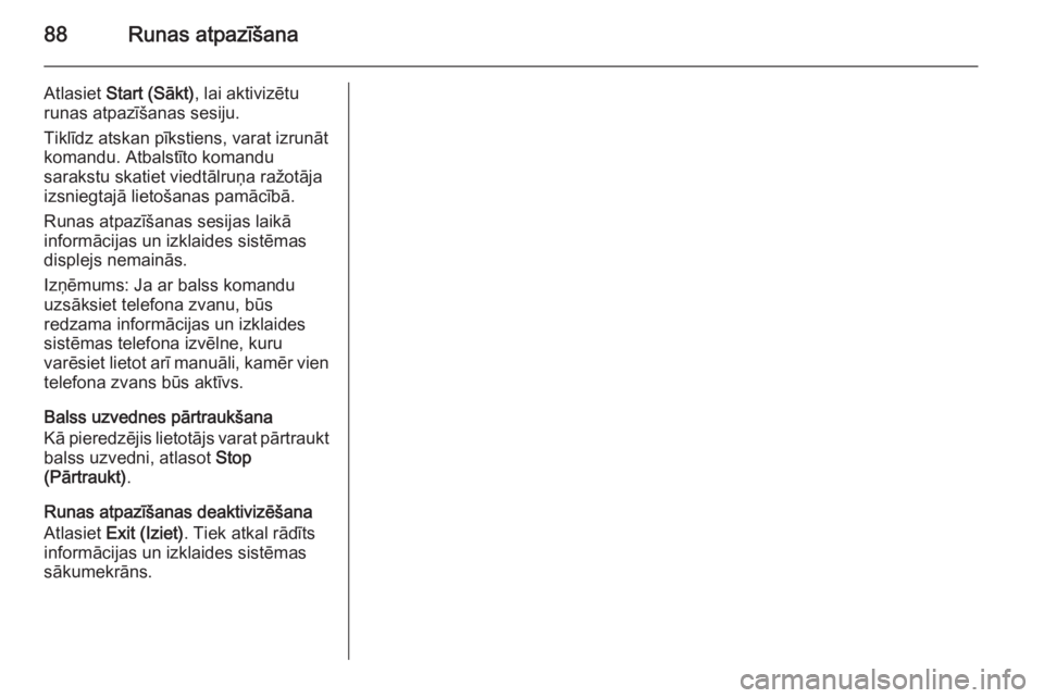 OPEL INSIGNIA 2015.5  Informācijas un izklaides sistēmas rokasgrāmata (in Latvian) 88Runas atpazīšana
Atlasiet Start (Sākt) , lai aktivizētu
runas atpazīšanas sesiju.
Tiklīdz atskan pīkstiens, varat izrunāt
komandu. Atbalstīto komandu
sarakstu skatiet viedtālruņa ražot�