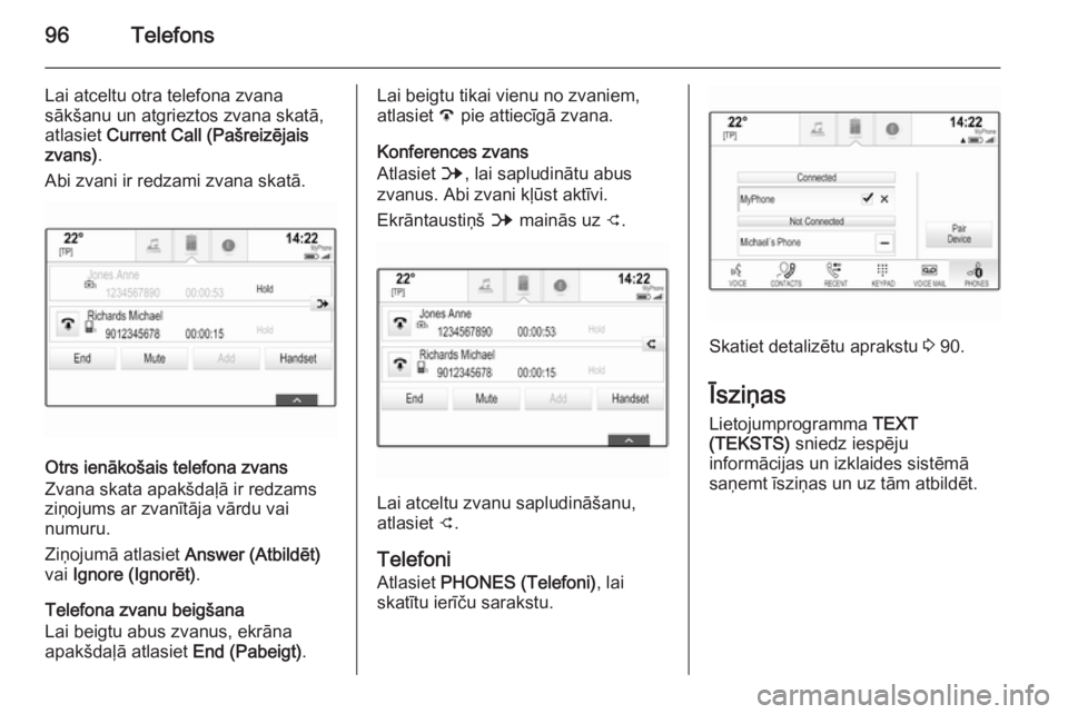 OPEL INSIGNIA 2015.5  Informācijas un izklaides sistēmas rokasgrāmata (in Latvian) 96Telefons
Lai atceltu otra telefona zvana
sākšanu un atgrieztos zvana skatā,
atlasiet  Current Call (Pašreizējais
zvans) .
Abi zvani ir redzami zvana skatā.
Otrs ienākošais telefona zvans
Zva