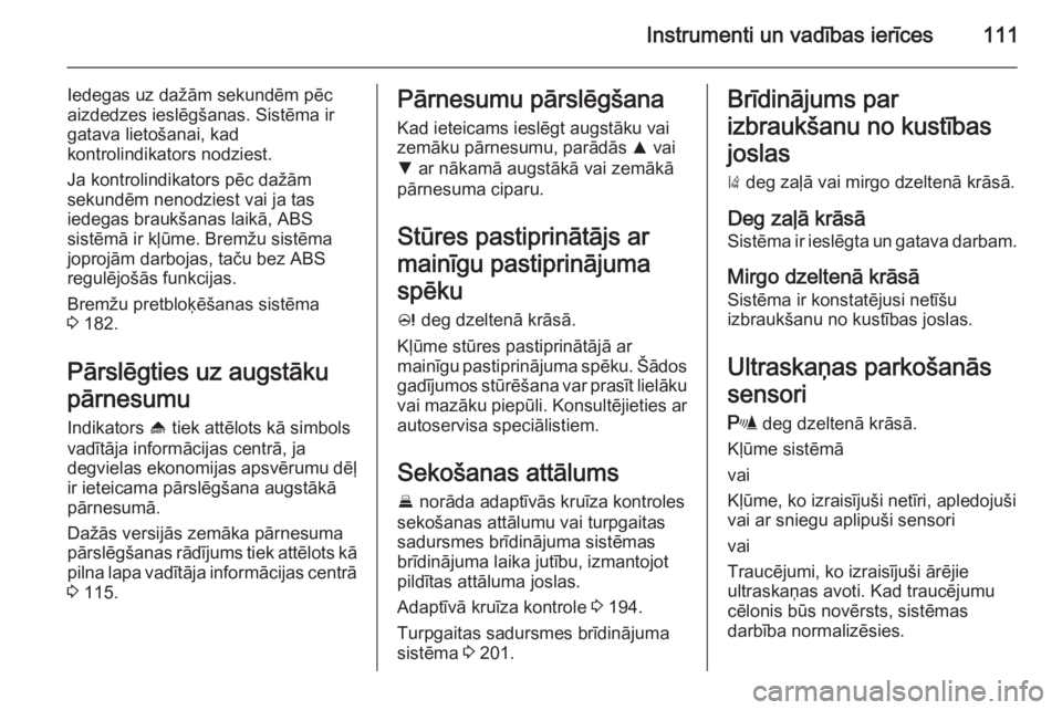 OPEL INSIGNIA 2015.5  Īpašnieka rokasgrāmata (in Latvian) Instrumenti un vadības ierīces111
Iedegas uz dažām sekundēm pēc
aizdedzes ieslēgšanas. Sistēma ir
gatava lietošanai, kad
kontrolindikators nodziest.
Ja kontrolindikators pēc dažām
sekund�
