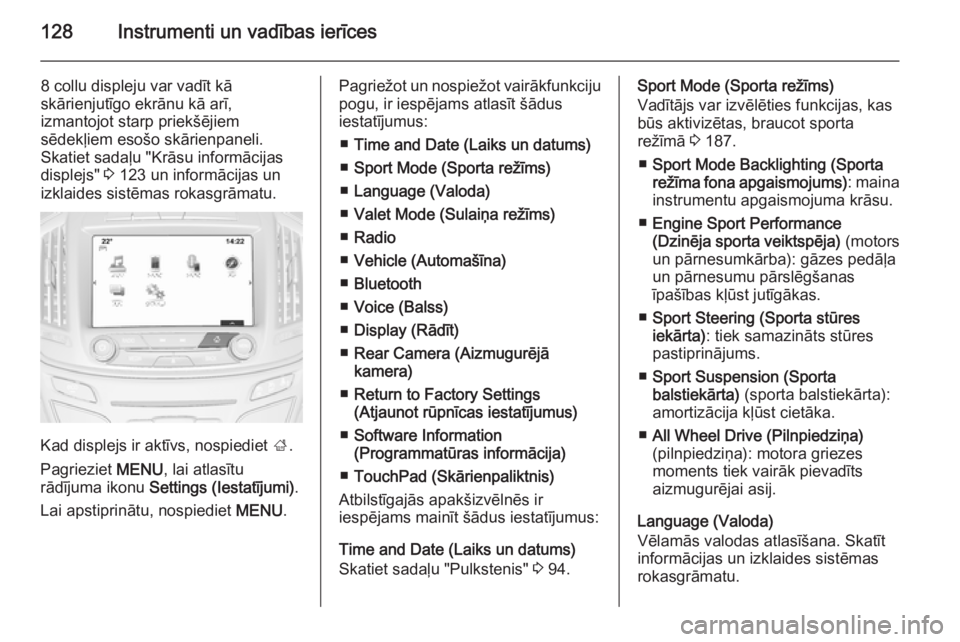 OPEL INSIGNIA 2015.5  Īpašnieka rokasgrāmata (in Latvian) 128Instrumenti un vadības ierīces
8 collu displeju var vadīt kā
skārienjutīgo ekrānu kā arī,
izmantojot starp priekšējiem
sēdekļiem esošo skārienpaneli.
Skatiet sadaļu "Krāsu info