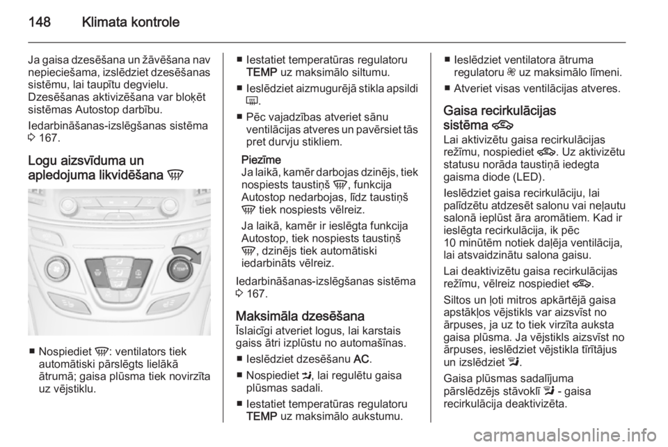 OPEL INSIGNIA 2015.5 Īpašnieka rokasgrāmata (in Latvian) 148Klimata kontrole
Ja gaisa dzesēšana un žāvēšana nav
nepieciešama, izslēdziet dzesēšanas sistēmu, lai taupītu degvielu.
Dzesēšanas aktivizēšana var bloķēt
sistēmas Autostop darbī OPEL INSIGNIA 2015.5 Īpašnieka rokasgrāmata (in Latvian) 148Klimata kontrole
Ja gaisa dzesēšana un žāvēšana nav
nepieciešama, izslēdziet dzesēšanas sistēmu, lai taupītu degvielu.
Dzesēšanas aktivizēšana var bloķēt
sistēmas Autostop darbī