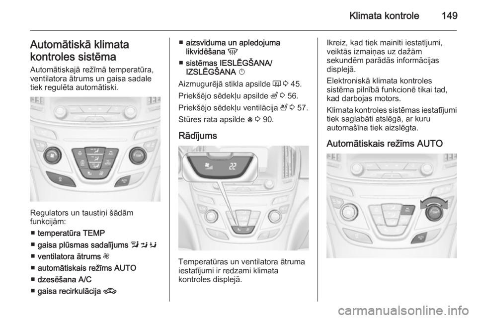 OPEL INSIGNIA 2015.5 Īpašnieka rokasgrāmata (in Latvian) Klimata kontrole149Automātiskā klimata
kontroles sistēma
Automātiskajā režīmā temperatūra,
ventilatora ātrums un gaisa sadale
tiek regulēta automātiski.
Regulators un taustiņi šādām
fu OPEL INSIGNIA 2015.5 Īpašnieka rokasgrāmata (in Latvian) Klimata kontrole149Automātiskā klimata
kontroles sistēma
Automātiskajā režīmā temperatūra,
ventilatora ātrums un gaisa sadale
tiek regulēta automātiski.
Regulators un taustiņi šādām
fu