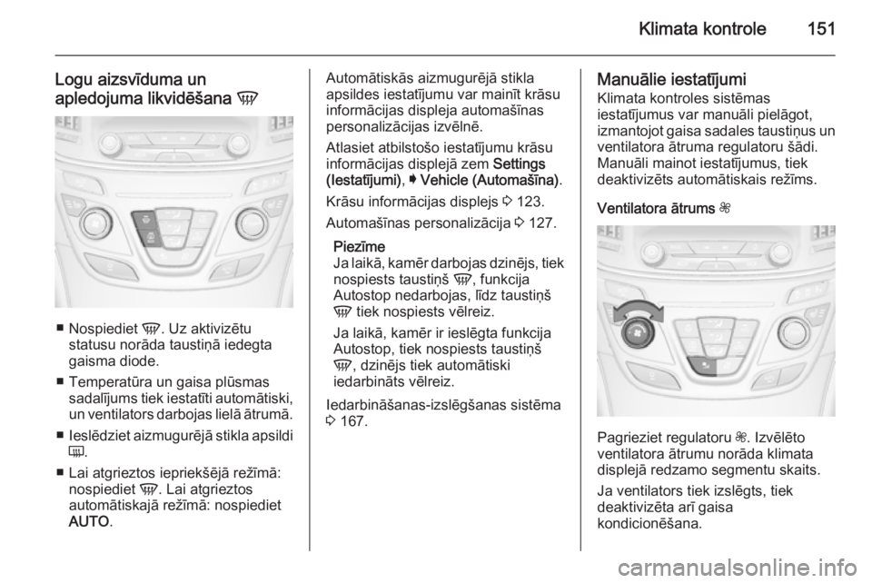 OPEL INSIGNIA 2015.5 Īpašnieka rokasgrāmata (in Latvian) Klimata kontrole151
Logu aizsvīduma un
apledojuma likvidēšana V
■
Nospiediet V. Uz aktivizētu
statusu norāda taustiņā iedegta
gaisma diode.
■ Temperatūra un gaisa plūsmas sadalījums ti OPEL INSIGNIA 2015.5 Īpašnieka rokasgrāmata (in Latvian) Klimata kontrole151
Logu aizsvīduma un
apledojuma likvidēšana V
■
Nospiediet V. Uz aktivizētu
statusu norāda taustiņā iedegta
gaisma diode.
■ Temperatūra un gaisa plūsmas sadalījums ti