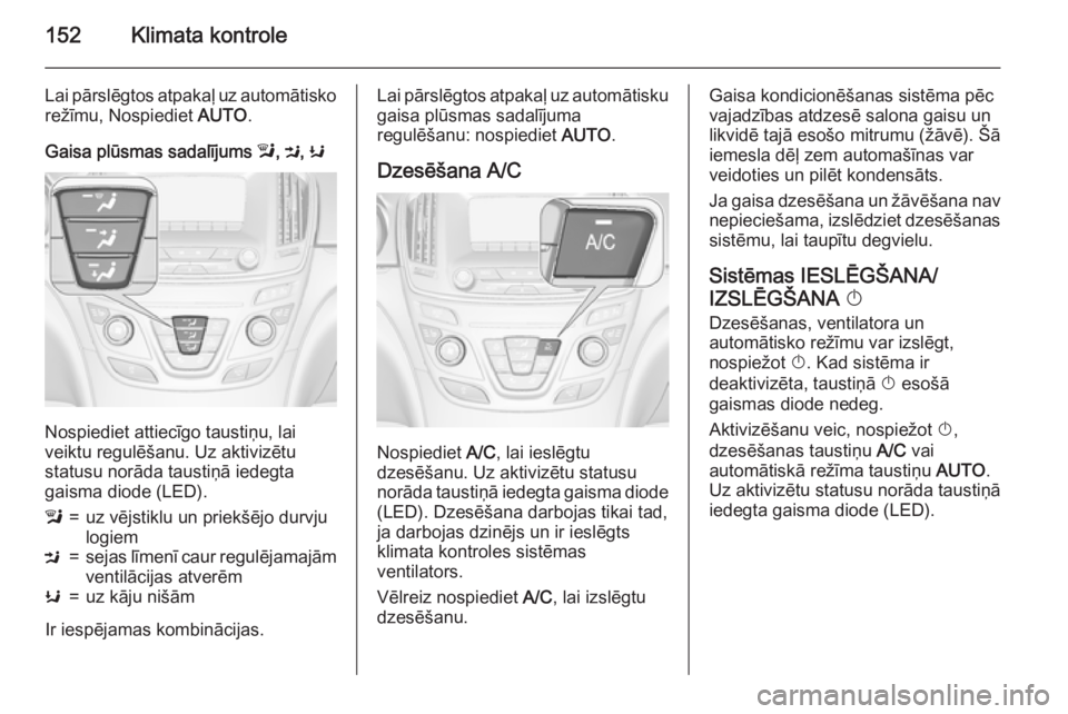 OPEL INSIGNIA 2015.5  Īpašnieka rokasgrāmata (in Latvian) 152Klimata kontrole
Lai pārslēgtos atpakaļ uz automātisko
režīmu, Nospiediet  AUTO.
Gaisa plūsmas sadalījums  l, M , K
Nospiediet attiecīgo taustiņu, lai
veiktu regulēšanu. Uz aktivizētu
