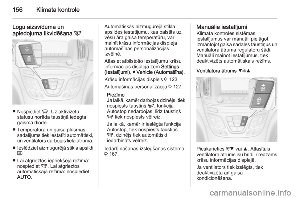 OPEL INSIGNIA 2015.5 Īpašnieka rokasgrāmata (in Latvian) 156Klimata kontrole
Logu aizsvīduma un
apledojuma likvidēšana V
■
Nospiediet V. Uz aktivizētu
statusu norāda taustiņā iedegta
gaisma diode.
■ Temperatūra un gaisa plūsmas sadalījums ti OPEL INSIGNIA 2015.5 Īpašnieka rokasgrāmata (in Latvian) 156Klimata kontrole
Logu aizsvīduma un
apledojuma likvidēšana V
■
Nospiediet V. Uz aktivizētu
statusu norāda taustiņā iedegta
gaisma diode.
■ Temperatūra un gaisa plūsmas sadalījums ti
