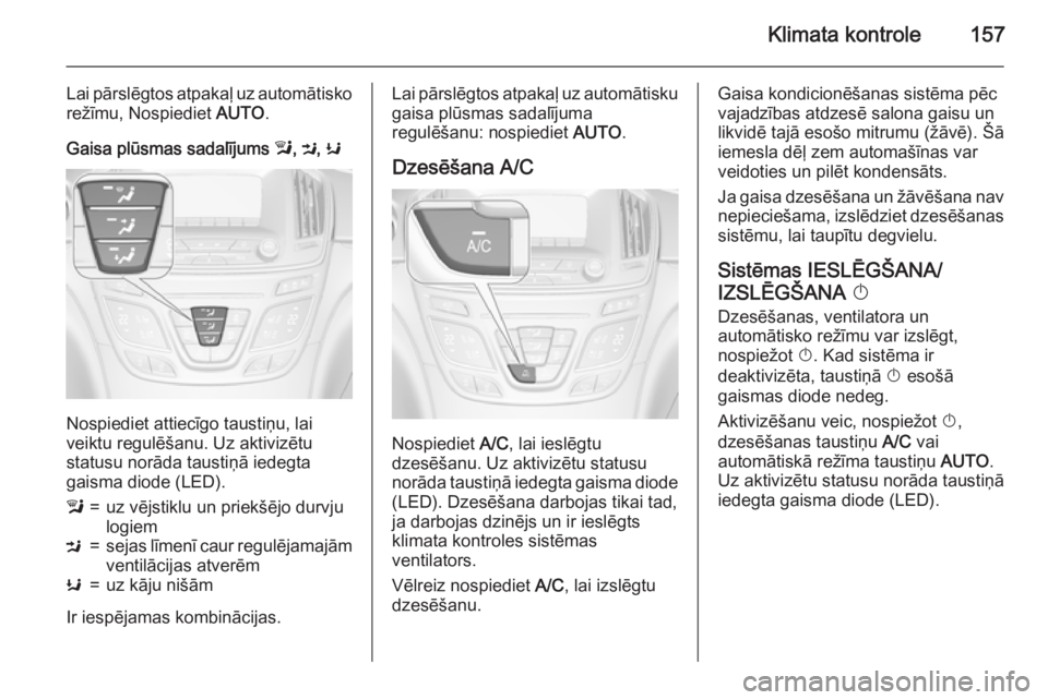 OPEL INSIGNIA 2015.5  Īpašnieka rokasgrāmata (in Latvian) Klimata kontrole157
Lai pārslēgtos atpakaļ uz automātisko
režīmu, Nospiediet  AUTO.
Gaisa plūsmas sadalījums  l, M , K
Nospiediet attiecīgo taustiņu, lai
veiktu regulēšanu. Uz aktivizētu

