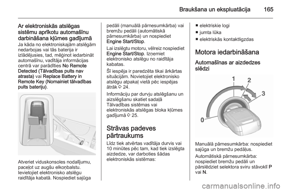 OPEL INSIGNIA 2015.5  Īpašnieka rokasgrāmata (in Latvian) Braukšana un ekspluatācija165
Ar elektroniskās atslēgas
sistēmu aprīkotu automašīnu darbināšana kļūmes gadījumā
Ja kāda no elektroniskajām atslēgām nedarbojas vai tās baterija ir
iz